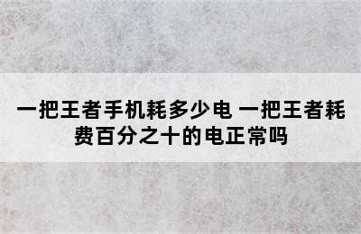 一把王者手机耗多少电 一把王者耗费百分之十的电正常吗